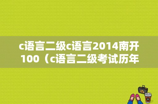 c语言二级c语言2014南开100（c语言二级考试历年真题）