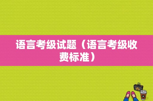 语言考级试题（语言考级收费标准）