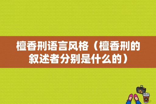 檀香刑语言风格（檀香刑的叙述者分别是什么的）