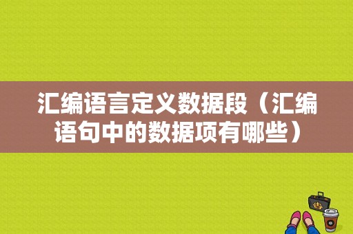 汇编语言定义数据段（汇编语句中的数据项有哪些）