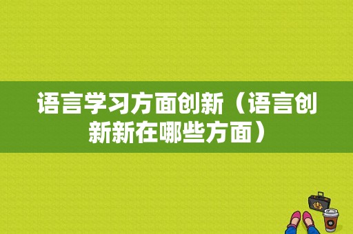 语言学习方面创新（语言创新新在哪些方面）