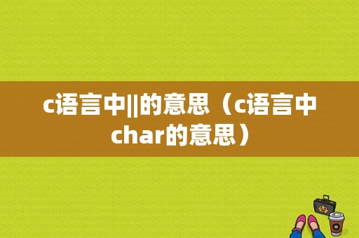 c语言中||的意思（c语言中char的意思）