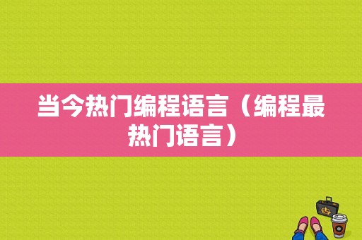 当今热门编程语言（编程最热门语言）