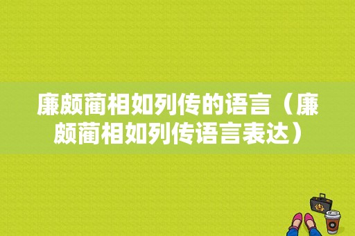 廉颇蔺相如列传的语言（廉颇蔺相如列传语言表达）