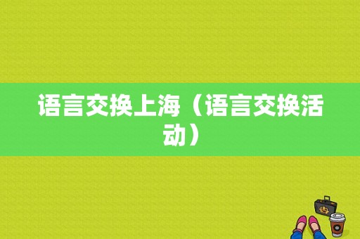 语言交换上海（语言交换活动）