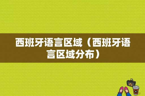 西班牙语言区域（西班牙语言区域分布）