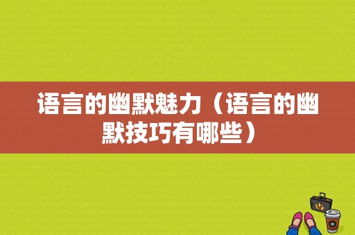 语言的幽默魅力（语言的幽默技巧有哪些）