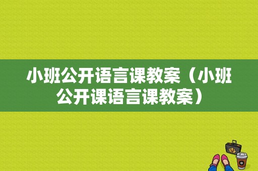 小班公开语言课教案（小班公开课语言课教案）