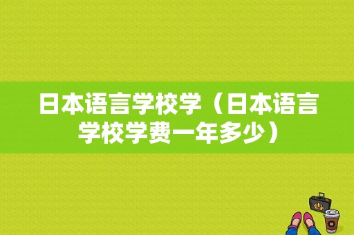 日本语言学校学（日本语言学校学费一年多少）