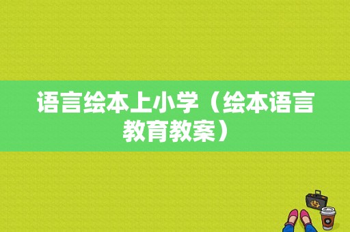 语言绘本上小学（绘本语言教育教案）