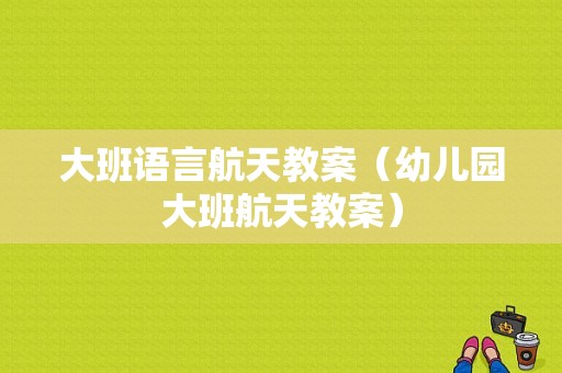 大班语言航天教案（幼儿园大班航天教案）