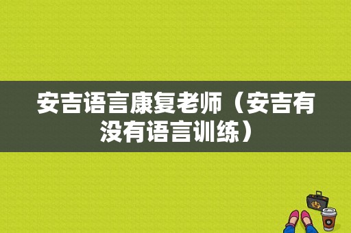 安吉语言康复老师（安吉有没有语言训练）