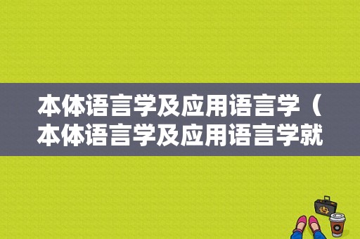 本体语言学及应用语言学（本体语言学及应用语言学就业方向）