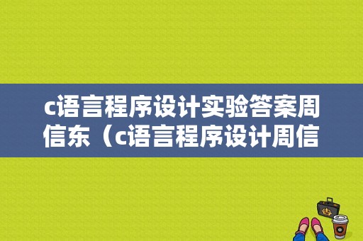 c语言程序设计实验答案周信东（c语言程序设计周信东实验十四综合实验设计）