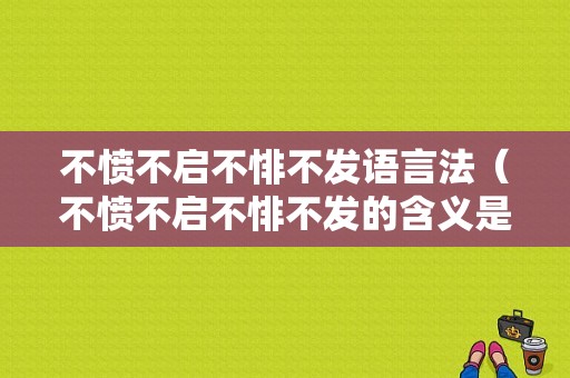 不愤不启不悱不发语言法（不愤不启不悱不发的含义是）