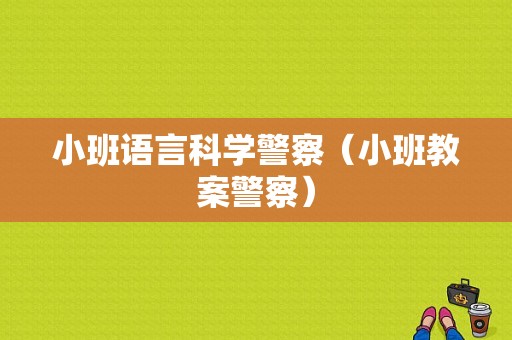 小班语言科学警察（小班教案警察）