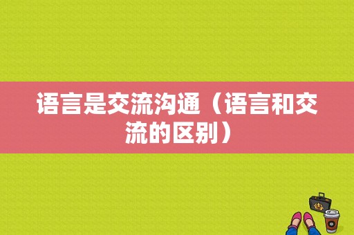 语言是交流沟通（语言和交流的区别）