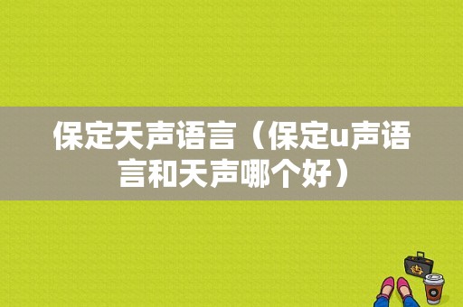 保定天声语言（保定u声语言和天声哪个好）