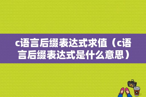 c语言后缀表达式求值（c语言后缀表达式是什么意思）