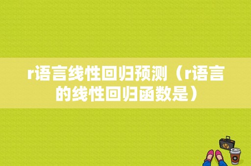 r语言线性回归预测（r语言的线性回归函数是）