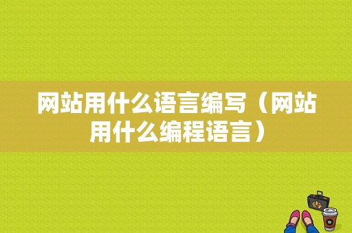 网站用什么语言编写（网站用什么编程语言）