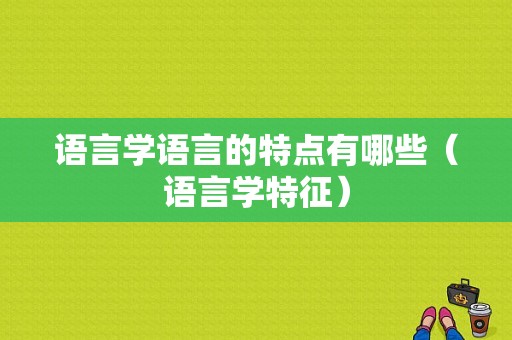 语言学语言的特点有哪些（语言学特征）