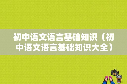 初中语文语言基础知识（初中语文语言基础知识大全）