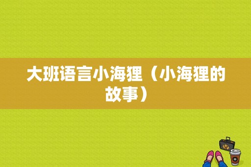 大班语言小海狸（小海狸的故事）