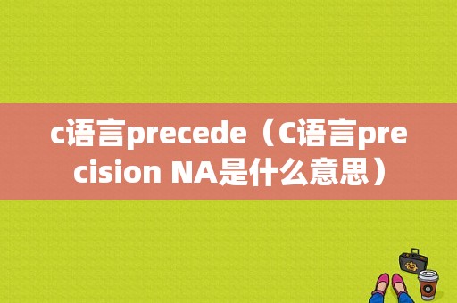 c语言precede（C语言precision NA是什么意思）