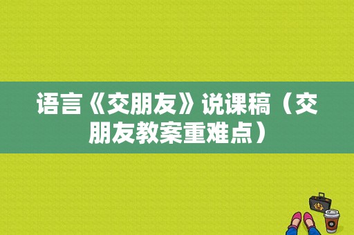 语言《交朋友》说课稿（交朋友教案重难点）