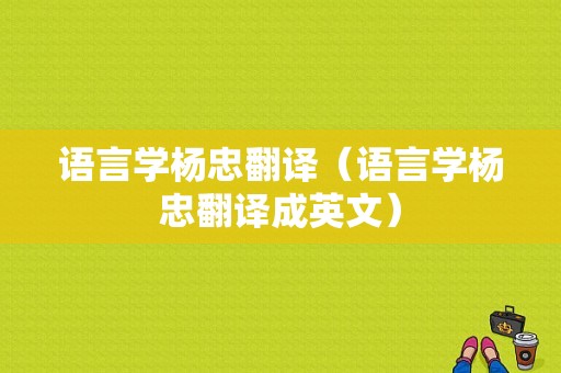 语言学杨忠翻译（语言学杨忠翻译成英文）