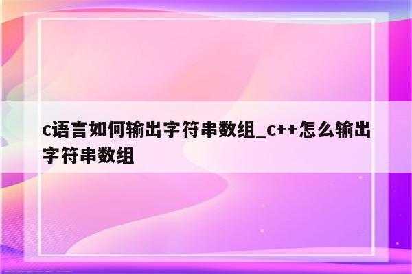 c语言怎么定义字符串数组（c语言中怎么定义字符串数组）